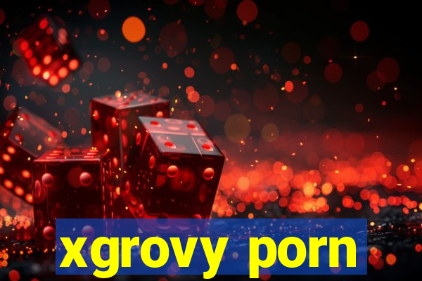 xgrovy porn